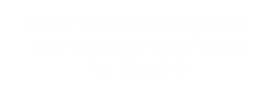 Show Receptionist Insurance Card When You Check-In Sign