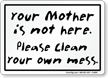 You Mother Not Here Please Clean Mess Sign